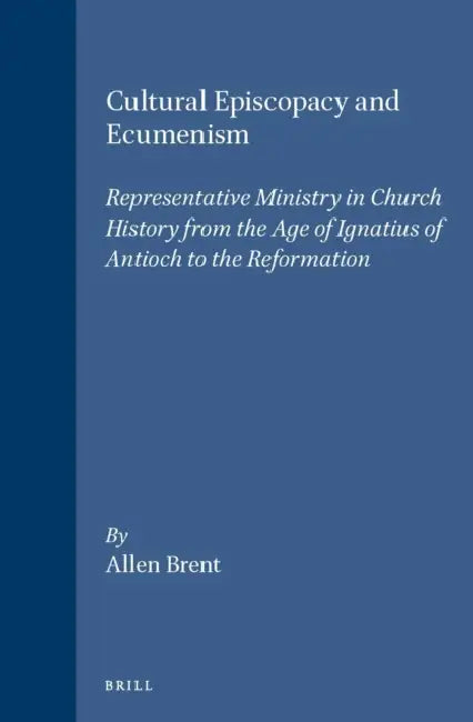 Cultural Episcopacy and Ecumenism: Representative Ministry in Church History from the Age of Ignatius of Antioch to the Reformation. with Special Refe by Revd Allen Brent