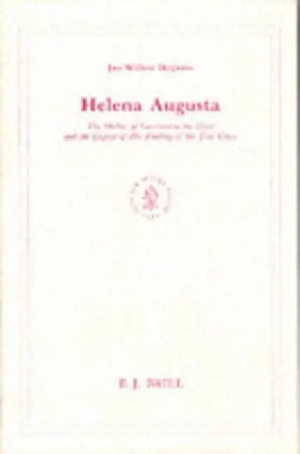Helena Augusta: The Mother of Constantine the Great and the Legend of Her Finding of the True Cross by Jan Willem Drijvers