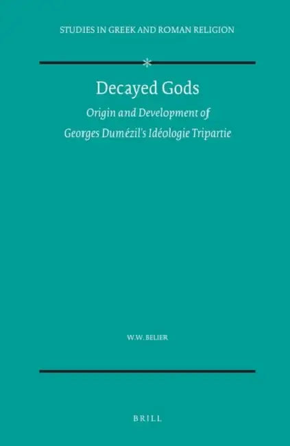 Decayed Gods: Origin and Development of Georges Dumézil's Idéologie Tripartie by Wouter W. Belier