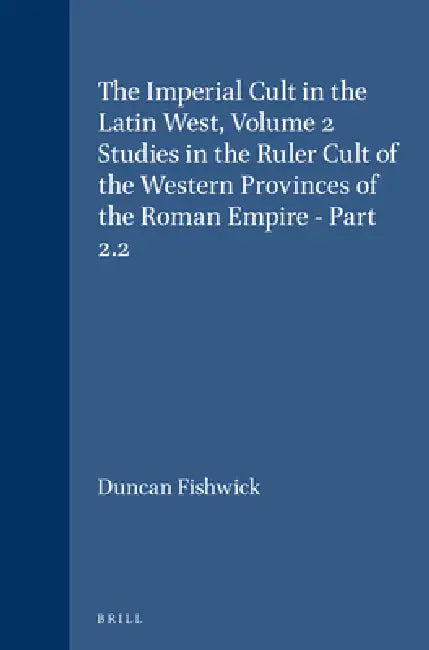 The Imperial Cult in the Latin West, Volume 2 Studies in the Ruler Cult of the Western Provinces of the Roman Empire - Part 2.2: Part 2.2 by Duncan Fishwick