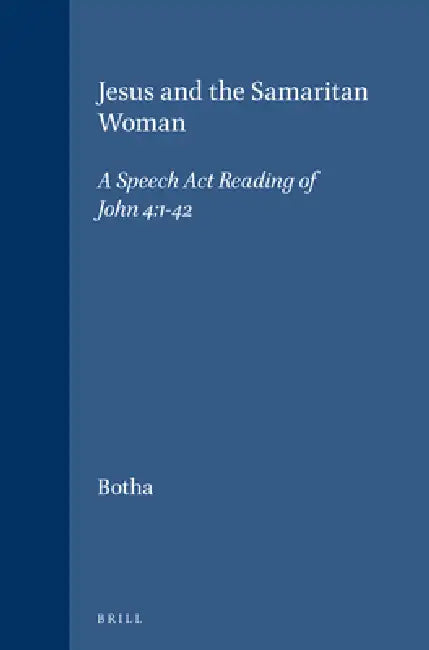 Jesus and the Samaritan Woman: A Speech ACT Reading of John 4:1-42 by J. Eugene Botha