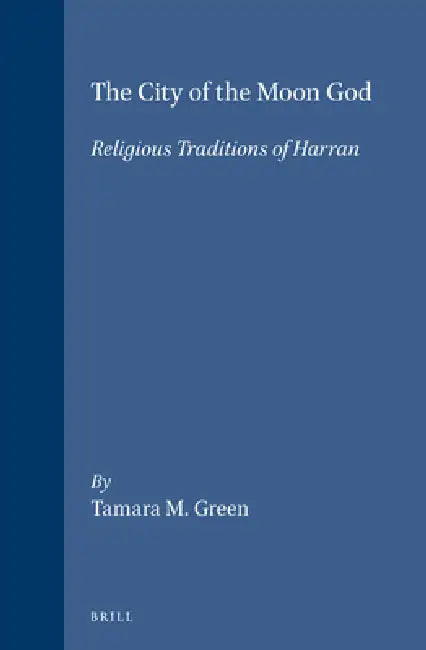 The City of the Moon God: Religious Traditions of Harran by Tamara M. Green
