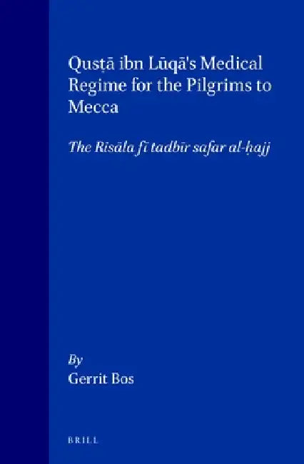 Qusṭā Ibn Lūqā's Medical Regime for the Pilgrims to Mecca: The Risāla Fī Tadbīr Safar Al-Ḥajj by Bos