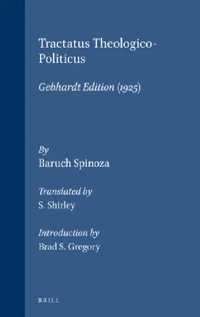 Tractatus Theologico-Politicus: Gebhardt Edition (1925). Translated by S. Shirley. Introduction by B.S. Gregory by S. Shirley, Brad Gregory, Benedictus de Spinoza