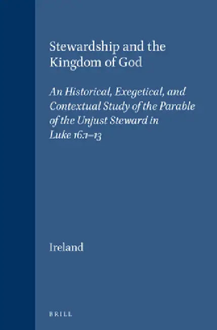 Stewardship and the Kingdom of God: An Historical, Exegetical, and Contextual Study of the Parable of the Unjust Steward in Luke 16:1-13 by Dennis J. Ireland