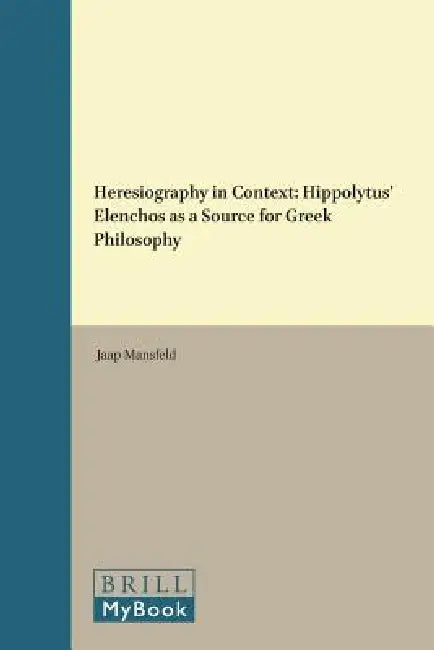 Heresiography in Context: Hippolytus' Elenchos as a Source for Greek Philosophy by Jaap Mansfeld