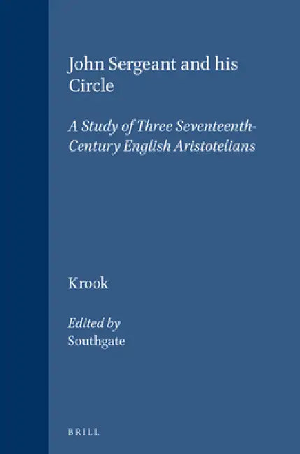 John Sergeant and His Circle: A Study of Three Seventeenth-Century English Aristotelians by Beverley C. Southgate, Dorothea Krook