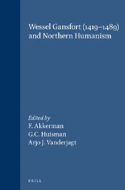 Wessel Gansfort (1419-1489) and Northern Humanism by F. Akkerman, G. C. Huisman, Arjo J. Vanderjagt
