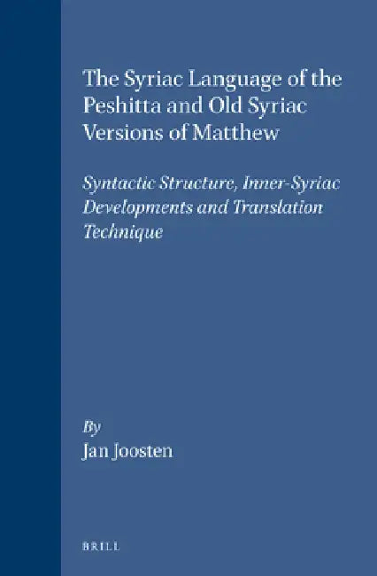 The Syriac Language of the Peshitta and Old Syriac Versions of Matthew: Syntactic Structure, Inner-Syriac Developments and Translation Technique by Jan Joosten