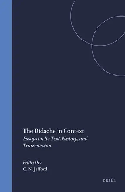 The Didache in Context: Essays on Its Text, History, and Transmission by Clayton N. Jefford