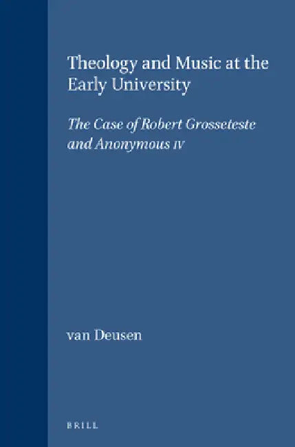 Theology and Music at the Early University: The Case of Robert Grosseteste and Anonymous IV by Nancy van Deusen