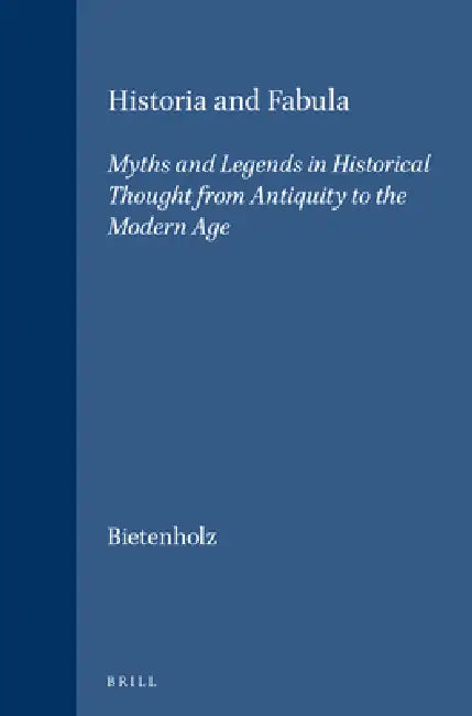 Historia and Fabula: Myths and Legends in Historical Thought from Antiquity to the Modern Age by Peter G. Bietenholz