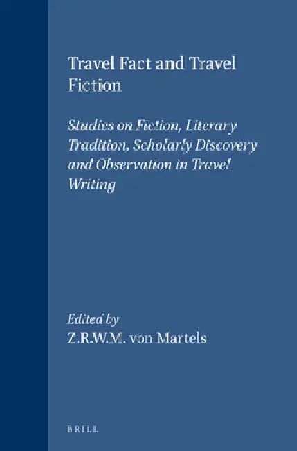 Travel Fact and Travel Fiction: Studies on Fiction, Literary Tradition, Scholarly Discovery and Observation in Travel Writing by Z. R. W. M. Von Martels