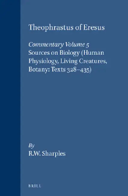 Theophrastus of Eresus, Commentary Volume 5: Sources on Biology (Human Physiology, Living Creatures, Botany: Texts 328-435) by Robert Sharples