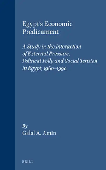 Egypt's Economic Predicament: A Study in the Interaction of External Pressure, Political Folly and Social Tension in Egypt, 1960-1990 by Galal A. Amin