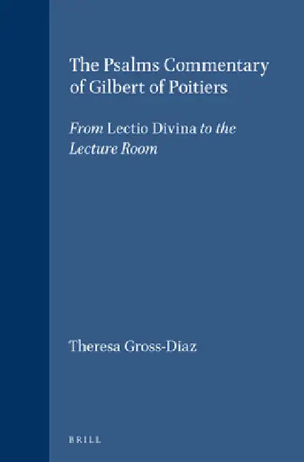 The Psalms Commentary of Gilbert of Poitiers: From Lectio Divina to the Lecture Room by Theresa Gross-Diaz