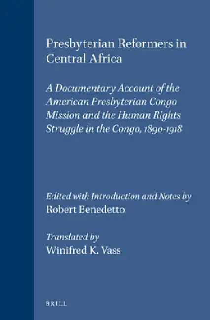 Presbyterian Reformers in Central Africa: A Documentary Account of the American Presbyterian Congo Mission and the Human Rights Struggle in the Congo, by Robert Benedetto, Winifred K. Vass