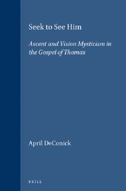 Seek to See Him: Ascent and Vision Mysticism in the Gospel of Thomas by April Deconick