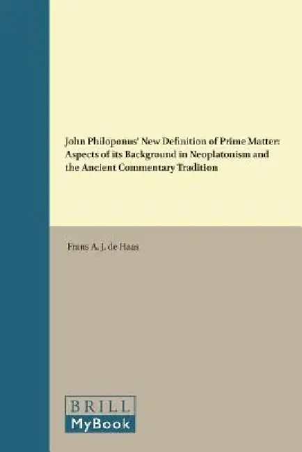 John Philoponus' New Definition of Prime Matter: Aspects of Its Background in Neoplatonism and the Ancient Commentary Tradition by Frans A. J. de Haas