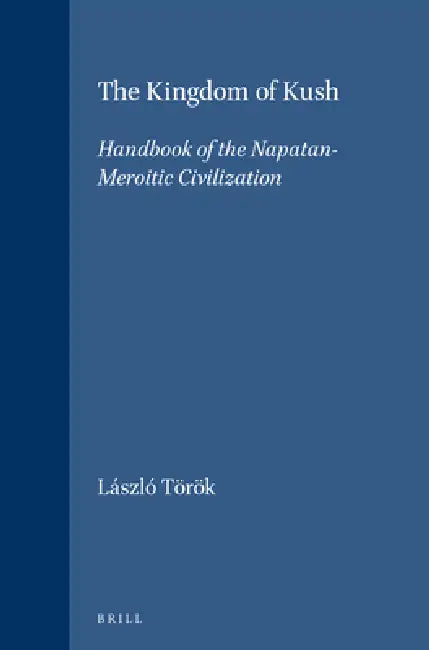 The Kingdom of Kush: Handbook of the Napatan-Meroitic Civilization by László Török