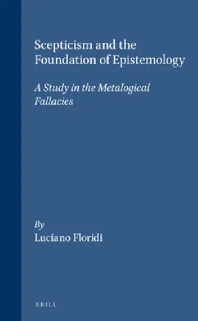 Scepticism and the Foundation of Epistemology: A Study in the Metalogical Fallacies by Luciano Floridi