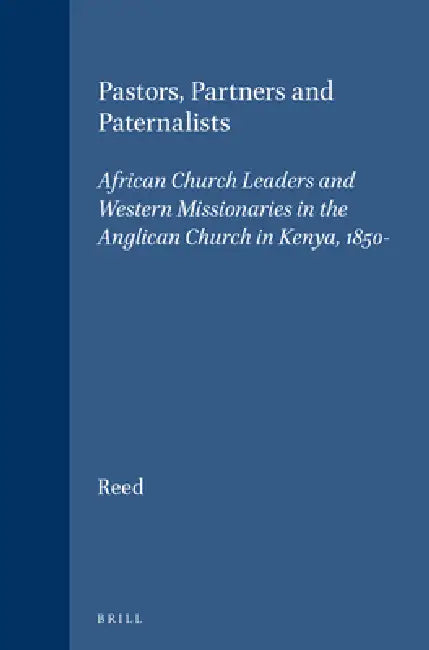 Pastors, Partners and Paternalists: African Church Leaders and Western Missionaries in the Anglican Church in Kenya, 1850-1900 by Colin Reed