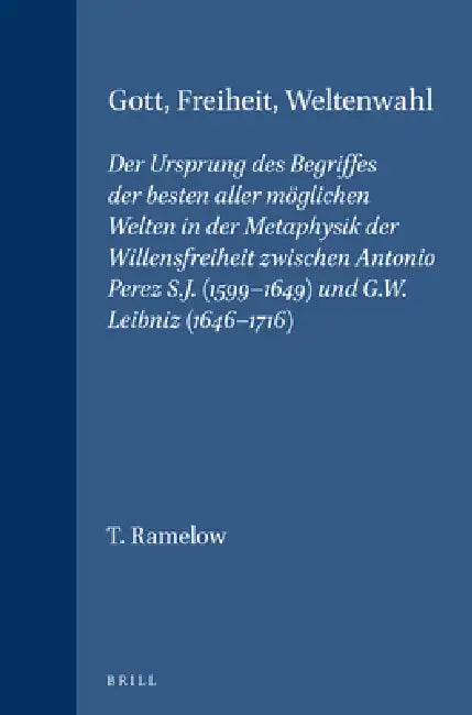 Gott, Freiheit, Weltenwahl: Der Ursprung Des Begriffes Der Besten Aller Möglichen Welten in Der Metaphysik Der Willensfreiheit Zwischen Antonio Perez by T. Ramelow