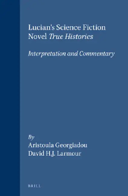 Lucian's Science Fiction Novel True Histories: Interpretation and Commentary: Interpretation and Commentary by Georgiadou, Larmour