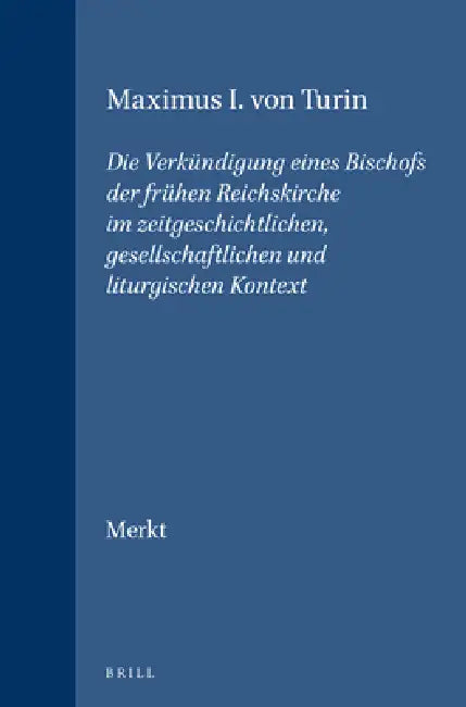 Maximus I. Von Turin: Die Verkündigung Eines Bischofs Der Frühen Reichskirche Im Zeitgeschichtlichen, Gesellschaftlichen Und Liturgischen Kontext by Andreas Merkt