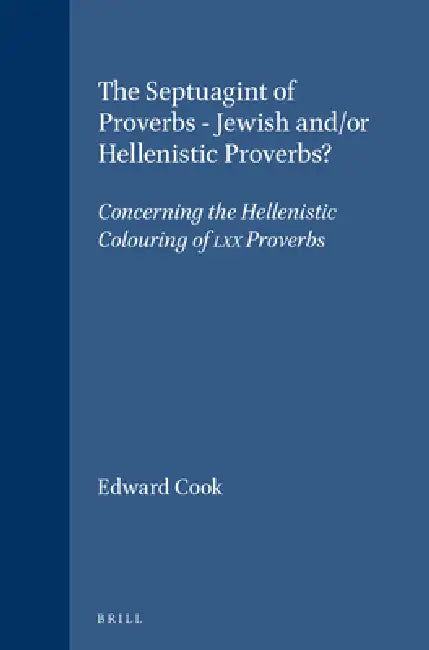 The Septuagint of Proverbs - Jewish And/Or Hellenistic Proverbs?: Concerning the Hellenistic Colouring of LXX Proverbs by Edward Cook