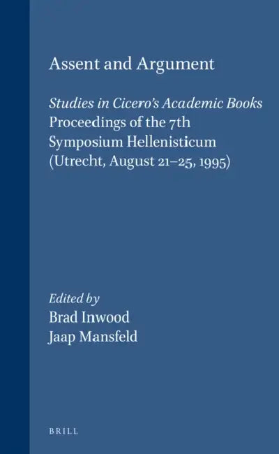 Assent and Argument: Studies in Cicero's Academic Books. Proceedings of the 7th Symposium Hellenisticum (Utrecht, August 21-25, 1995) by Allen, Keimpe Algra, Myles Burnyeat