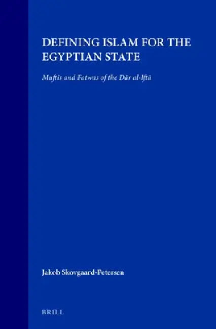 Defining Islam for the Egyptian State: Muftis and Fatwas of the Dār Al-Iftā by Jacob Skovgaard-Petersen