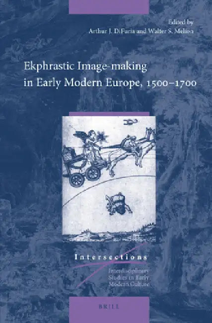 Ekphrastic Image-Making in Early Modern Europe, 1500-1700 by Arthur J. Difuria, Walter Melion