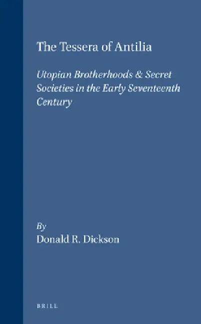 The Tessera of Antilia: Utopian Brotherhoods & Secret Societies in the Early Seventeenth Century by Donald R. Dickson