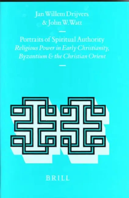Portraits of Spiritual Authority: Religious Power in Early Christianity, Byzantium and the Christian Orient by Jan Willem Drijvers, John Watt