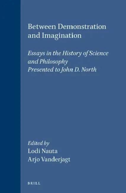 Between Demonstration and Imagination: Essays in the History of Science and Philosophy Presented to John D. North by Lodi Nauta, Arjo J. Vanderjagt
