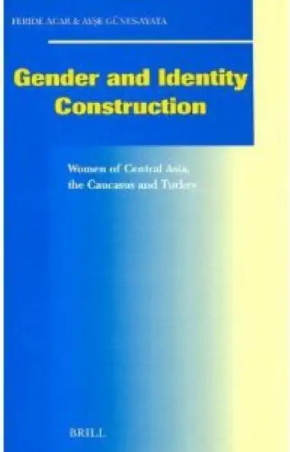 Gender and Identity Construction: Women of Central Asia, the Caucasus and Turkey by Feride Acar, Günes-Ayate