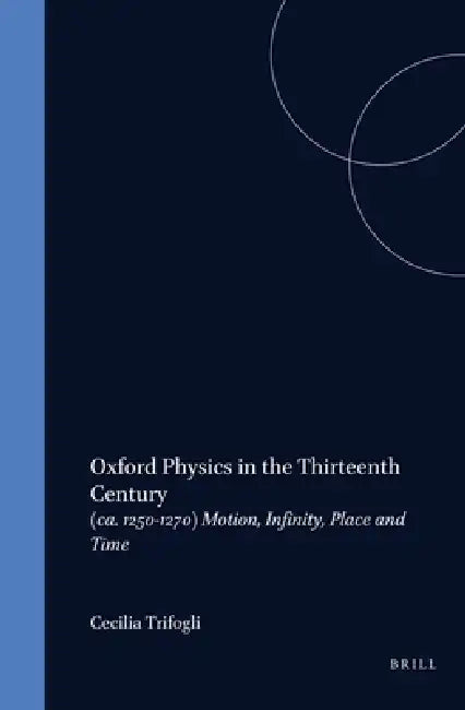 Oxford Physics in the Thirteenth Century: (Ca. 1250-1270) Motion, Infinity, Place and Time by Cecilia Trifogli