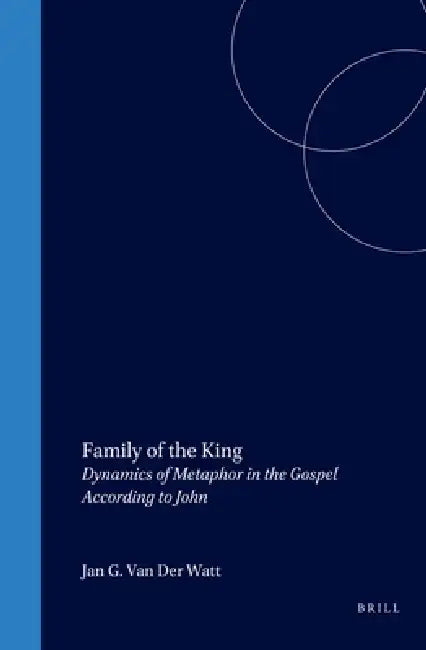 Family of the King: Dynamics of Metaphor in the Gospel According to John by Jan G. Van Der Watt