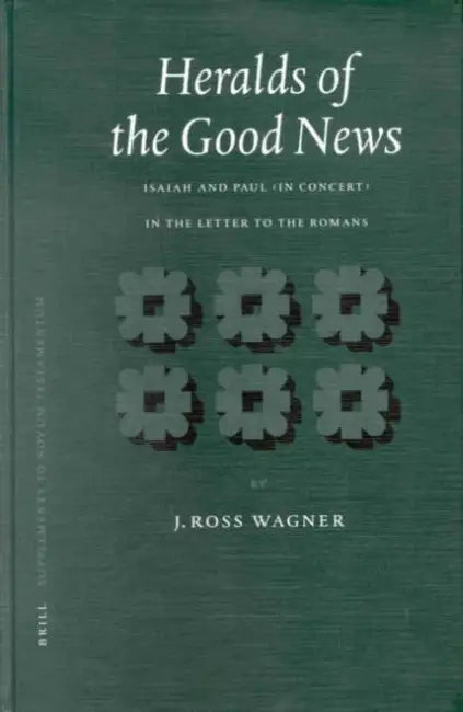Heralds of the Good News: Isaiah and Paul in Concert in the Letter to the Romans by J. Ross Wagner