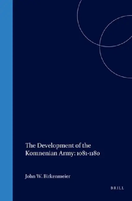 The Development of the Komnenian Army: 1081-1180 by John Birkenmeier