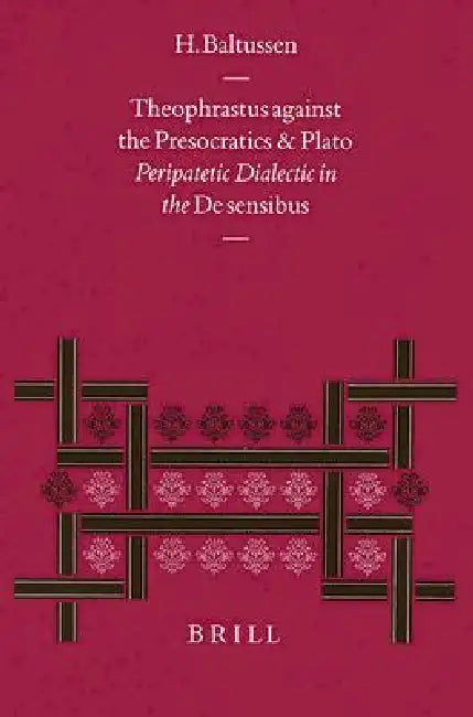 Theophrastus Against the Presocratics and Plato: Peripatetic Dialectic in the de Sensibus by Han Baltussen