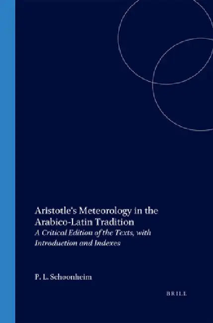Aristotle's Meteorology in the Arabico-Latin Tradition: A Critical Edition of the Texts, with Introduction and Indexes by Pieter L. Schoonheim