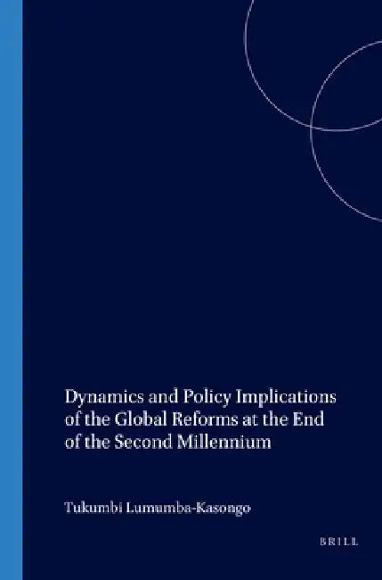 Dynamics and Policy Implications of the Global Reforms at the End of the Second Millennium by Tukumbi Lumumba-Kasongo
