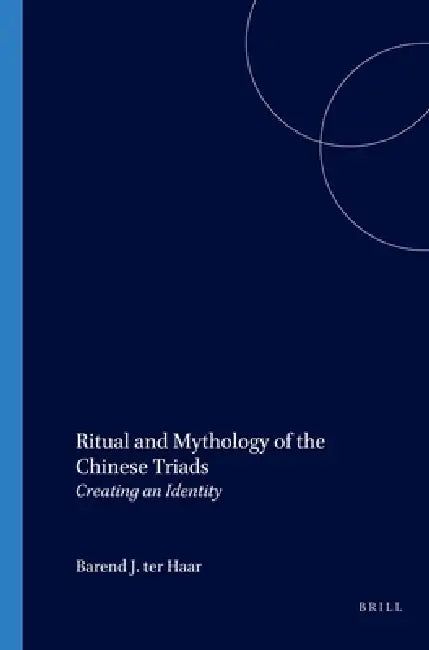Ritual and Mythology of the Chinese Triads: Creating an Identity by Barend Ter Haar