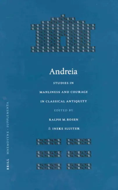 Andreia: Studies in Manliness and Courage in Classical Antiquity by Ralph Rosen, Ineke Sluiter