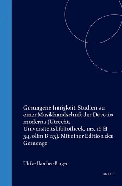 Gesungene Innigkeit: Studien zu einer Musikhandschrift der Devotio moderna (Utrecht, Universiteitsbibliotheek, ms. 16 H 34, olim B 113). Mit einer Edi by Ulrike Hascher-Burger