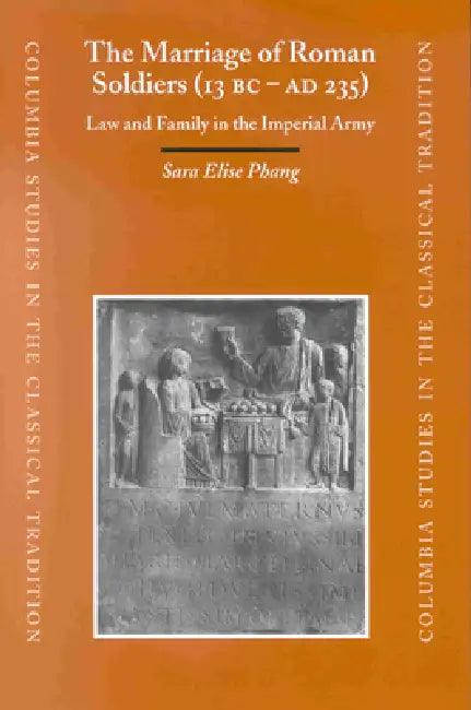 The Marriage of Roman Soldiers (13 B.C. - A.D. 235): Law and Family in the Imperial Army by Sara Elise Phang