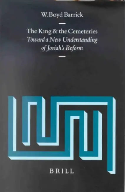 The King and the Cemeteries: Toward a New Understanding of Josiah's Reform by W. Boyd Barrick