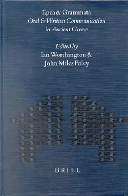 Epea and Grammata. Oral and Written Communication in Ancient Greece: Orality and Literacy in Ancient Greece Vol. 4 by Ian Worthington, John Foley